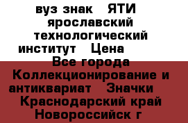 1.1) вуз знак : ЯТИ - ярославский технологический институт › Цена ­ 389 - Все города Коллекционирование и антиквариат » Значки   . Краснодарский край,Новороссийск г.